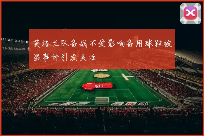 英格兰队备战不受影响备用球鞋被盗事件引发关注