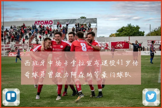 西班牙中场卡索拉宣布退役41岁传奇球员曾效力阿森纳等豪门球队