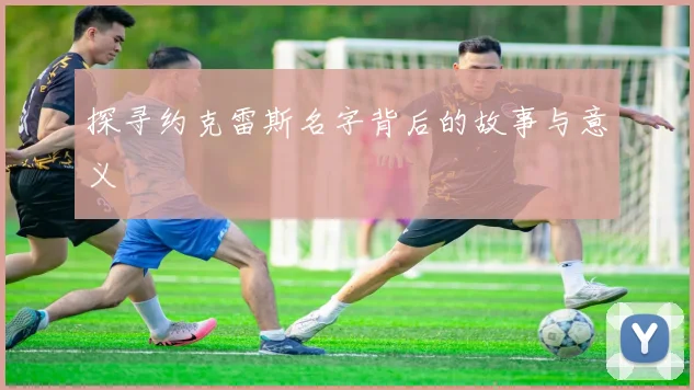 探寻约克雷斯名字背后的故事与意义