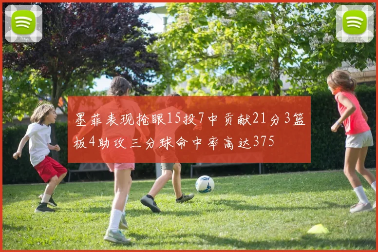 墨菲表现抢眼15投7中贡献21分3篮板4助攻三分球命中率高达375
